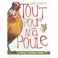 Tout pour ma poule : La choyer, la soigner, l'�lever