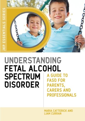 Understanding Fetal Alcohol Spectrum Disorder: A Guide to FASD for Parents, Carers and Professionals (JKP Essentials)