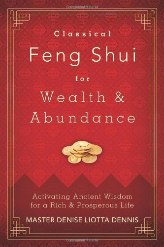 Classical Feng Shui for Wealth & Abundance: Activating Ancient Wisdom for a Rich & Prosperous Life