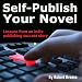 Self-Publish Your Novel: Lessons from an Indie Publishing Success Story