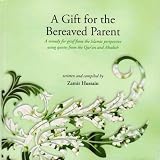 A gift for the bereaved parent : a remedy for grief from the Islamic perspective using quotes from the Qur'an and Ahadith