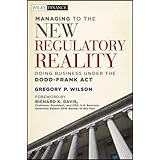 Managing to the New Regulatory Reality: Doing Business Under the Dodd-Frank Act (Wiley Finance)