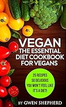 Vegan: The Essential Diet Cookbook For Vegans: 25 Recipes So Delicious You Won't Feel Like It's A Diet! (Vegan, Diet, Cookbook, Diet Cookbook, Weight loss)
