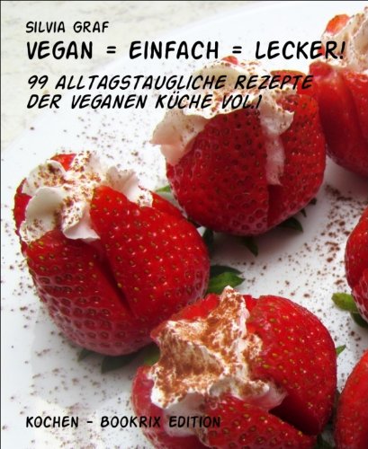 vegan = einfach = lecker!: 99 alltagstaugliche Rezepte der veganen Küche Vol.1 (German Edition)