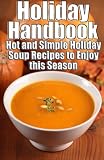 Holiday Handbook: Hot and Simple Holiday Soup Recipes to Enjoy this Season