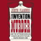 The Invention of Murder: How the Victorians Revelled in Death and Detection and Created Modern Crime | [Judith Flanders]