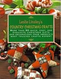 Leslie Linsleys Country Christmas Crafts: More Than 70 Quick and Easy Projects to Make for Holiday Gifts, Decorations, Stockings and Tree Ornaments