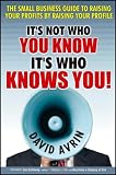 It's not who you know it's who knows you! : the small business guide to raising your profits by raising your profile