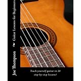 Guitar Lessons for Beginners: Teach yourself guitar, learn guitar chords and all guitar basics in 20 step-by-step lessons. Learn to play guitar with these easy beginner guitar lessons! ~ Joe Thompson