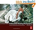 Complete Guide to Professional Wedding Photography: Creating a More Profitable and Fulfilling . . .: Creating a More Profitable and Fulfilling Business