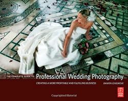 The Complete Guide to Professional Wedding Photography: Creating a more profitable and fulfilling business