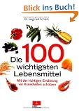Die 100 wichtigsten Lebensmittel: Gesundheit aus der Apotheke der Natur