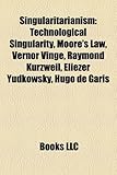 Singularitarianism: Technological Singularity, Moore's Law, Vernor Vinge, Raymond Kurzweil, Eliezer Yudkowsky, Hugo de Garis-