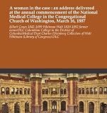 A woman in the case : an address delivered at the annual commencement of the National Medical College in the Congregational Church of Washington, March 16, 1887