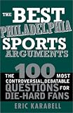 The Best Philadelphia Sports Arguments: The 100 Most Controversial, Debatable Questions for Die-Hard Fans (Best Sports Arguments)