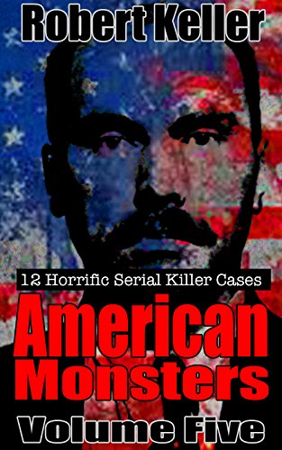 True Crime: American Monsters Vol. 5: 12 Horrific American Serial Killers (Serial Killers US)