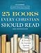 25 Books Every Christian Should Read: A Guide to the Essential Spiritual Classics 25 Books Every Christian Should Read: A Guide to the Essential Spiritual Classics