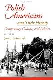 Polish Americans and Their History: Community, Culture, and Politics