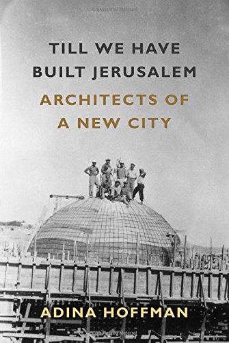 Till We Have Built Jerusalem: Architects of a New City, by Adina Hoffman