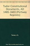 Tudor constitutional documents, A.D. 1485-1603 : with an historical commentary