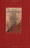 The Good Spell Book: Love Charms, Magical Cures, and Other Practical Sorcery