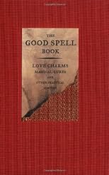 The Good Spell Book: Love Charms, Magical Cures, and Other Practical Sorcery