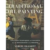 Traditional Oil Painting: Advanced Techniques and Concepts from the Renaissance to the Present ~ Virgil Elliott