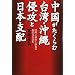 中国がたくらむ台湾・沖縄侵攻と日本支配