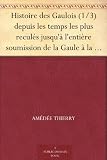 Histoire des Gaulois (1/3) depuis les temps les plus reculés jusqu'à l'entière soumission de la Gaule à la domination romaine.