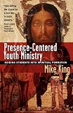 Presence-centered Youth Ministry: Guiding Students into Spiritual Formation (0830833838) by King, Mike