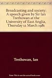 Broadcasting and society : a speech given by Sir Ian Trethowan at the University of East Anglia, Thursday 12 March 1981