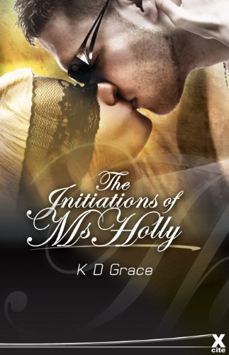 The Initiation of Ms Holly (Xcite Erotic Romance Novels) by K D Grace The Initiation of Ms Holly (Xcite Erotic Romance Novels) by K D Grace