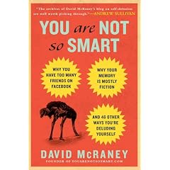 You Are Not So Smart: Why You Have Too Many Friends on Facebook, Why Your Memory Is Mostly Fiction, and 46 Other Ways You're Deluding Yourself