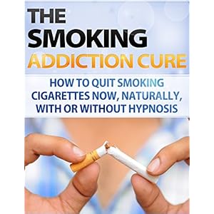 Smoking: Addiction - Quit Smoking - How to Stop Smoking Now, Naturally, With or Without Hypnosis (Easy way to stop Smoking Fast - Quit smoking tips -