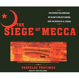The Siege of Mecca: The Forgotten Uprising in Islam's Holiest Shrine and the Birth of Al Qaeda
