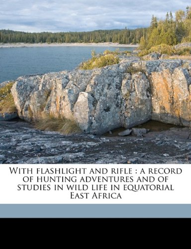 With flashlight and rifle: a record of hunting adventures and of studies in wild life in equatorial East Africa