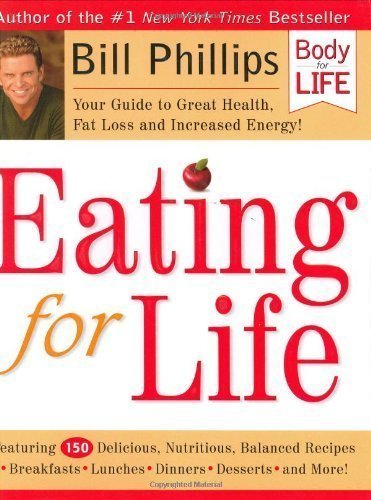 Eating for Life: Your Guide to Great Health, Fat Loss and Increased Energy! by Bill Phillips (May 15 2006)