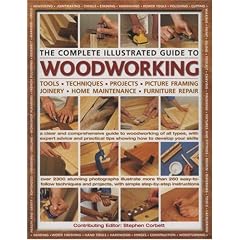 The Complete Illustrated Guide to Woodworking: A Clear and Comprehensive Guide to Woodworking of All Types, with Expert Advice and Practical Tips Show How to Develop Your Skills