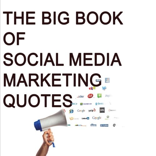 The Big Book of Social Media Marketing Quotes: Great Quotes To Excite You About Social Media