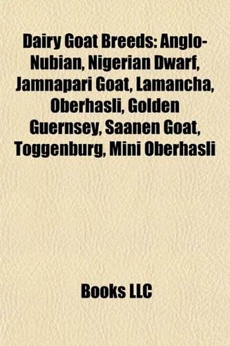 Dairy Goat Breeds: Anglo-Nubian, Nigerian Dwarf, Jamnapari Goat, Lamancha, Oberhasli, Golden Guernsey, Saanen Goat, Toggenburg, Mini Oberhasli