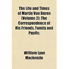 The Life and Times of Martin Van Buren (Volume 2); The Correspondence... by William Lyon Mackenzie