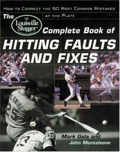 The Louisville Slugger Complete Book of Hitting Faults and Fixes : How to Detect and Correct the 50 Most Common Mistakes at the Plate