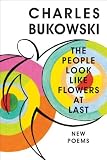 The People Look Like Flowers At Last: New Poems [Hardcover] [2007] First Edition Ed. Charles Bukowski