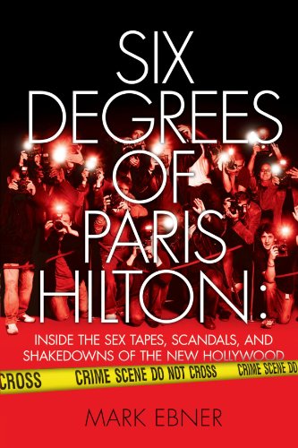 Six Degrees of Paris Hilton: Inside the Sex Tapes, Scandals, and Shakedowns of the New Hollywood