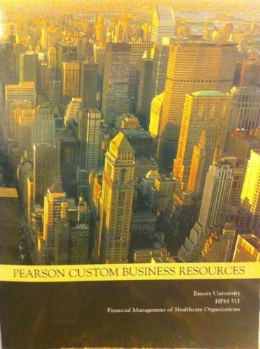 Pearson Custom Business Resources (Emory University HPM 511 Financial Management of Healthcare Organizations)