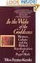 In the Wake of the Goddesses: Women, Culture and the Biblical Transformation of Pagan Myth