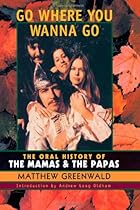 Go Where You Wanna Go: The Oral History of The Mamas and The Papas Go Where You Wanna Go: The Oral History of The Mamas and The Papas