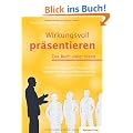 Wirkungsvoll pr�sentieren - Das Buch voller Ideen: Rhetorik-Highlights, Argumente, Formulierungen und Methoden f�r emotionale Pr�sentationen