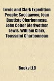 Lewis and Clark Expedition People: Sacagawea, Jean Baptiste Charbonneau, John Colter, Meriwether Lewis, William Clark, Toussaint Charbonneau