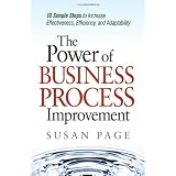 The Power of Business Process Improvement: 10 Simple Steps to Increase Effectiveness, Efficiency, and Adaptability